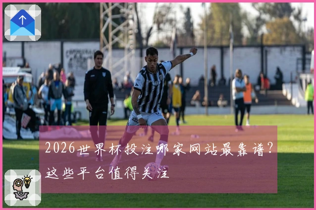 2026世界杯投注哪家网站最靠谱？这些平台值得关注
