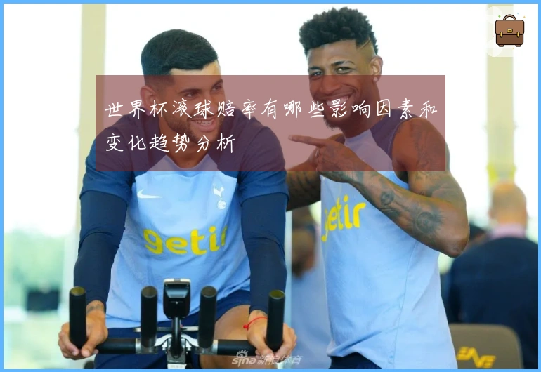 世界杯滚球赔率有哪些影响因素和变化趋势分析