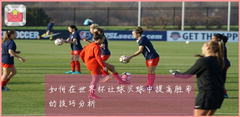 如何在世界杯让球买球中提高胜率的技巧分析