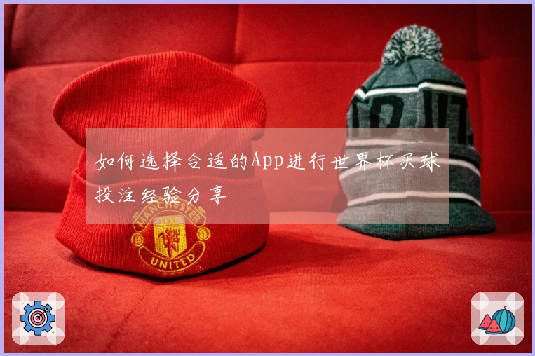 如何选择合适的App进行世界杯买球投注经验分享