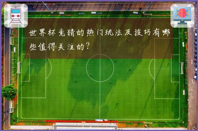 世界杯竞猜的热门玩法及技巧有哪些值得关注的？