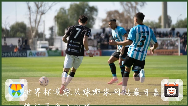 世界杯滚球买球哪家网站最可靠？热门平台大比拼