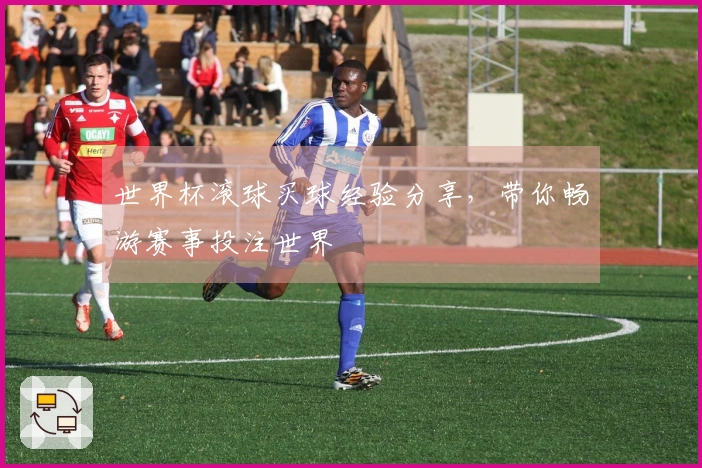 世界杯滚球买球经验分享，带你畅游赛事投注世界