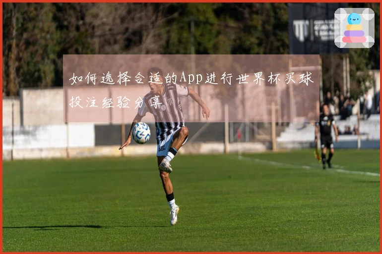 如何选择合适的App进行世界杯买球投注经验分享