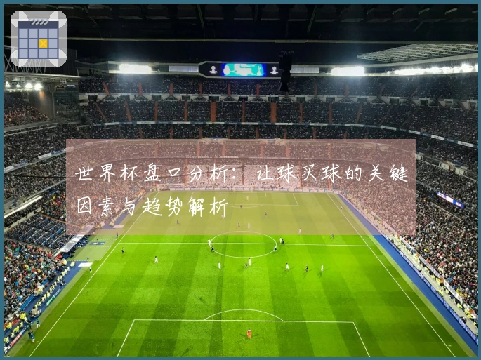 世界杯盘口分析：让球买球的关键因素与趋势解析