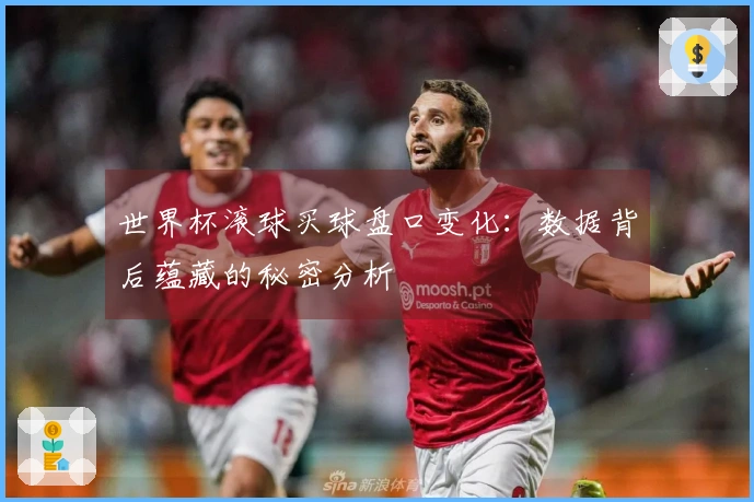 世界杯滚球买球盘口变化：数据背后蕴藏的秘密分析