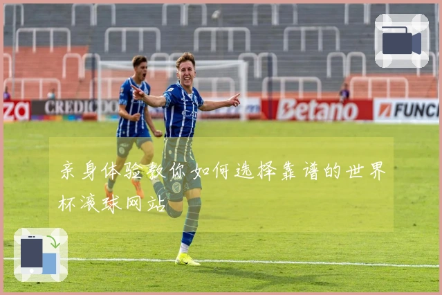 亲身体验教你如何选择靠谱的世界杯滚球网站