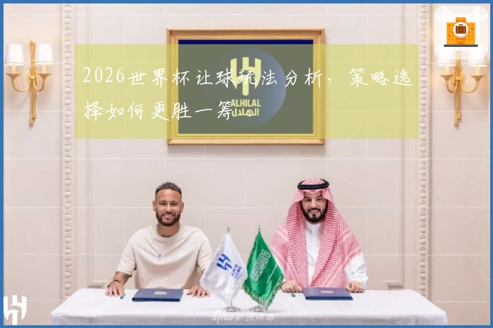 2026世界杯让球玩法分析，策略选择如何更胜一筹