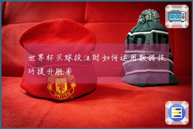 世界杯买球投注时如何运用数据技巧提升胜率