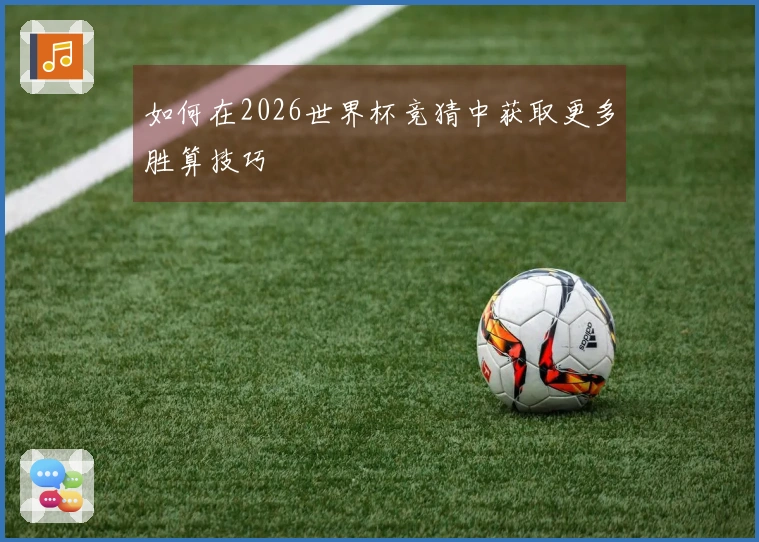 如何在2026世界杯竞猜中获取更多胜算技巧