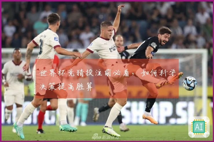 世界杯竞猜投注前必看，如何科学决策提高胜算