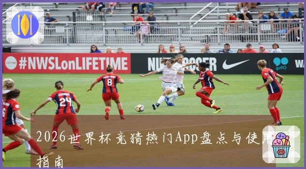 2026世界杯竞猜热门App盘点与使用指南