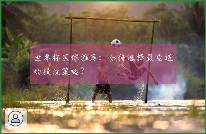 世界杯买球推荐：如何选择最合适的投注策略？
