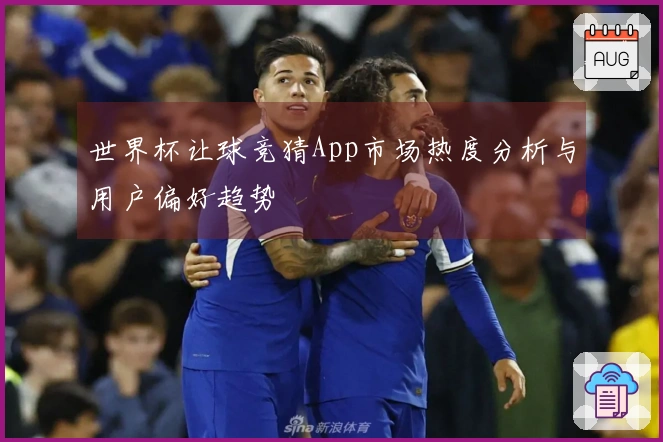 世界杯让球竞猜App市场热度分析与用户偏好趋势