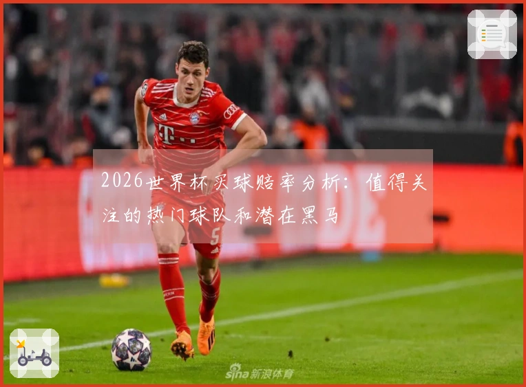 2026世界杯买球赔率分析：值得关注的热门球队和潜在黑马