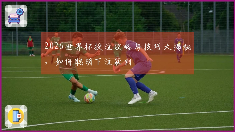 2026世界杯投注攻略与技巧大揭秘，如何聪明下注获利