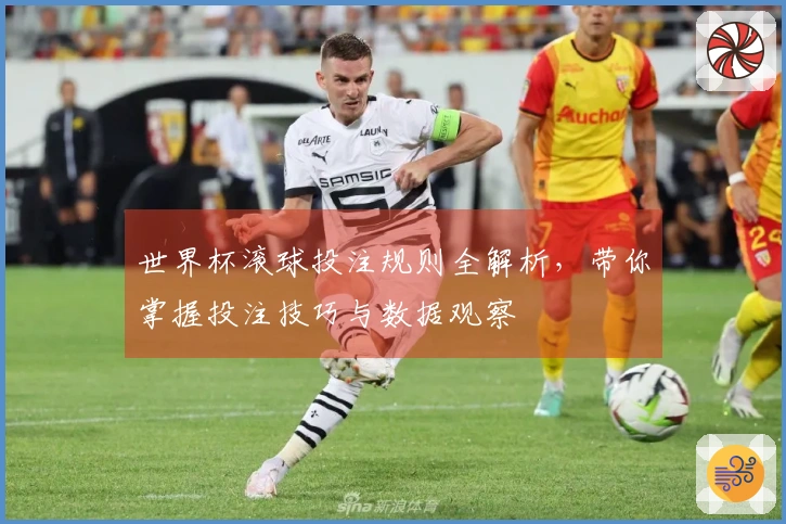 世界杯滚球投注规则全解析，带你掌握投注技巧与数据观察